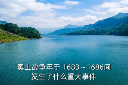 奧土戰爭年于 1683～1686間發生了什么重大事件
