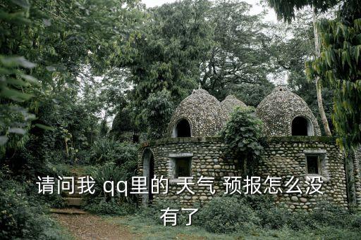 請問我 qq里的 天氣 預報怎么沒有了
