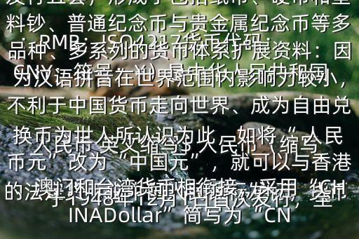  人民幣 英文縮寫$ 人民幣（縮寫：RMB；ISO4217貨幣代碼：CNY；符號：￥）是中華人民共和國的法定貨幣由中國人民銀行發行，貨幣于1948年12月1日首次發行，至1999年10月1日啟用新版為止共發行五套，形成了包括紙幣、硬幣和塑料鈔、普通紀念幣與貴金屬紀念幣等多品種、多系列的貨幣體系擴展資料：因為漢語拼音在世界范圍內影響力較小，不利于中國貨幣走向世界、成為自由兌換幣為世人所認識為此，如將“ 人民幣元”改為“中國元”，就可以與香港、澳門和臺灣貨幣相銜接，采用“CHINADollar”簡寫為“CN