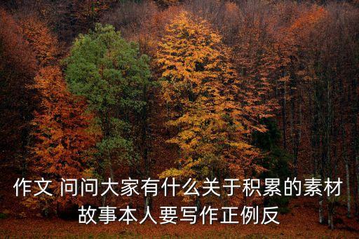 作文 問問大家有什么關于積累的素材故事本人要寫作正例反