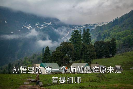 孫悟空的第一個師傅是誰,悟空of第一個師傅是誰?