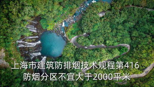 上海市建筑防排煙技術規程第416 防煙分區不宜大于2000平米