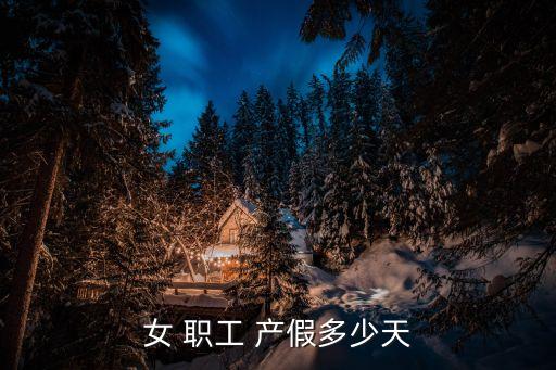 女職工產假,生育多胞胎每增一個子女增加15天