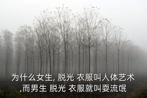 為什么女生, 脫光 衣服叫人體藝術,而男生 脫光 衣服就叫耍流氓