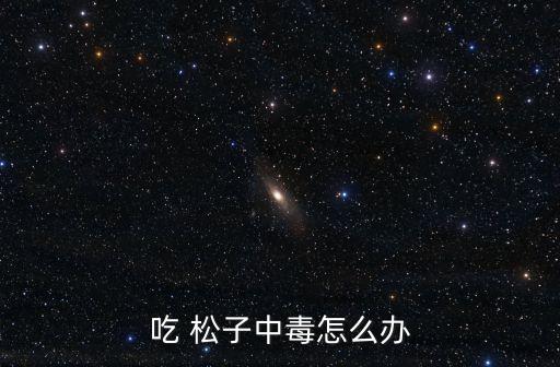 吃 松子中毒怎么辦