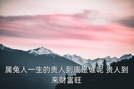 屬兔的超級貴人，87年屬兔的貴人是誰