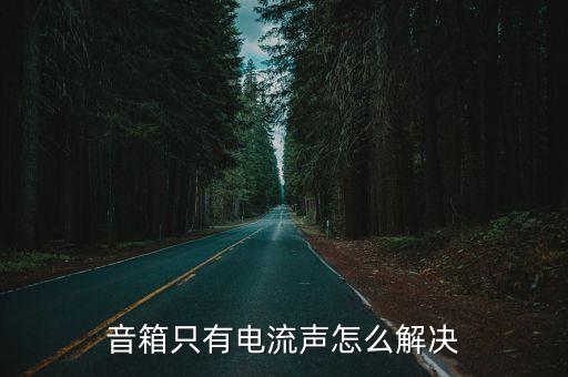 音響有電流聲怎么解決，音箱只有電流聲怎么解決