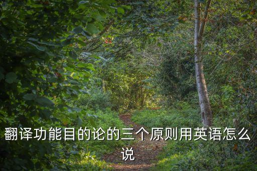 目的論三原則，翻譯功能目的論的三個(gè)原則用英語(yǔ)怎么說(shuō)