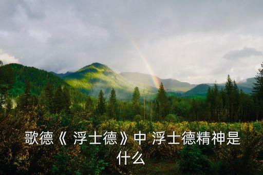  歌德《 浮士德》中 浮士德精神是什么