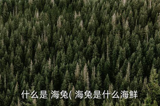 什么是 海兔( 海兔是什么海鮮