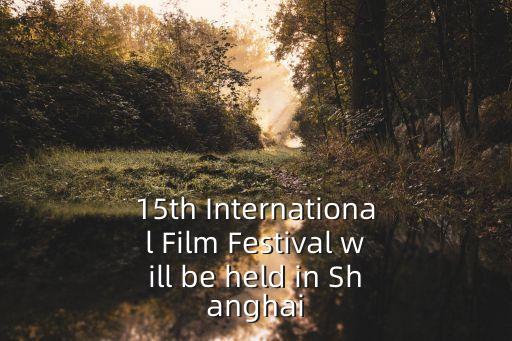 15th International Film Festival will be held in Shanghai