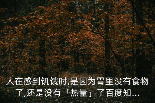 人在感到饑餓時,是因為胃里沒有食物了,還是沒有「熱量」了百度知...