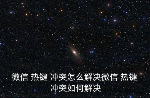 微信 熱鍵 沖突怎么解決微信 熱鍵 沖突如何解決