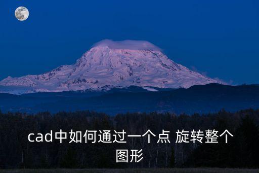  cad中如何通過一個點 旋轉(zhuǎn)整個圖形