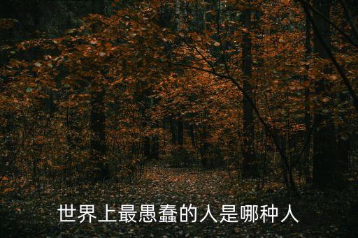 世界上最愚蠢的人是哪種人