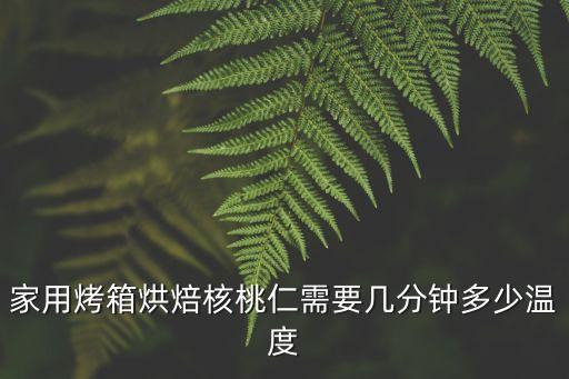烤核桃仁的溫度和時間，家用烤箱烘焙核桃仁需要幾分鐘多少溫度