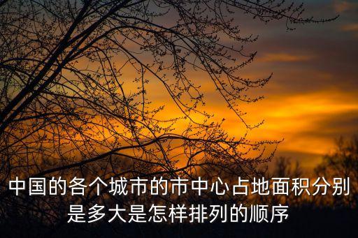 中國的各個城市的市中心占地面積分別是多大是怎樣排列的順序