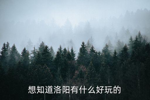 洛陽攻略，誰知道洛陽有什么好玩的
