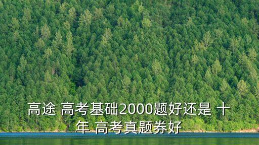 高途 高考基礎2000題好還是 十年 高考真題券好