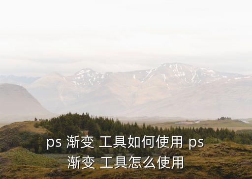  ps 漸變 工具如何使用 ps 漸變 工具怎么使用