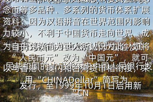  人民幣的 英文縮寫是什么$ 人民幣（縮寫：RMB；ISO4217貨幣代碼：CNY；符號：￥）是中華人民共和國的法定貨幣由中國人民銀行發行，貨幣于1948年12月1日首次發行，至1999年10月1日啟用新版為止共發行五套，形成了包括紙幣、硬幣和塑料鈔、普通紀念幣與貴金屬紀念幣等多品種、多系列的貨幣體系擴展資料：因為漢語拼音在世界范圍內影響力較小，不利于中國貨幣走向世界、成為自由兌換幣為世人所認識為此，如將“ 人民幣元”改為“中國元”，就可以與香港、澳門和臺灣貨幣相銜接，采用“CHINADollar”簡寫為“CN