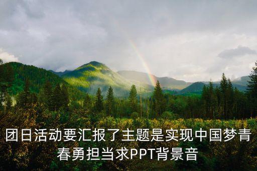 團(tuán)日活動(dòng)ppt模板，團(tuán)日活動(dòng)要匯報(bào)了主題是實(shí)現(xiàn)中國(guó)夢(mèng)青春勇?lián)?dāng)求PPT背景音