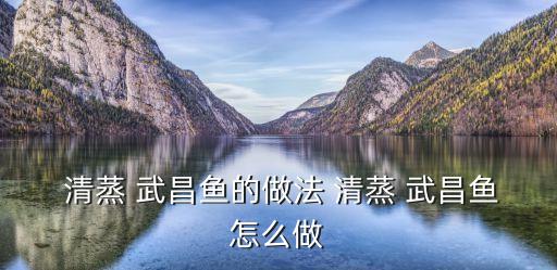 清蒸武昌魚的做法,武漢火鍋上的秘密武昌魚