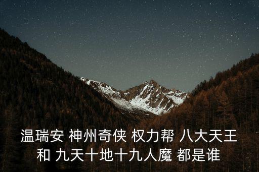溫瑞安 神州奇?zhèn)b 權力幫 八大天王和 九天十地十九人魔 都是誰