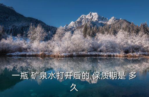 一瓶 礦泉水打開后的 保質期是 多久