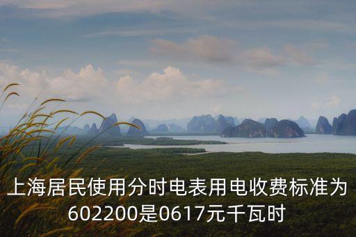 上海居民使用分時電表用電收費標準為602200是0617元千瓦時