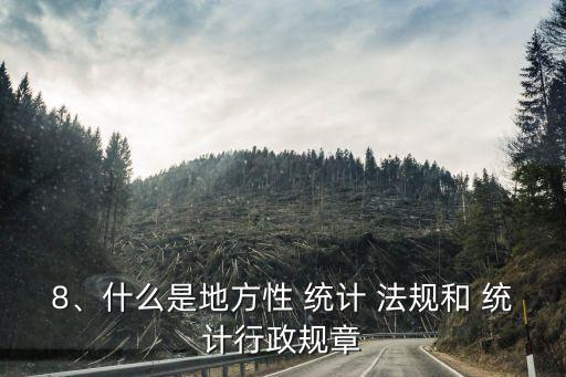 8、什么是地方性 統(tǒng)計(jì) 法規(guī)和 統(tǒng)計(jì)行政規(guī)章