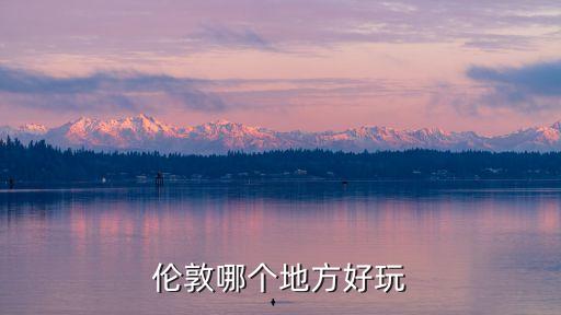 倫敦的景點(diǎn)，倫敦哪里好玩
