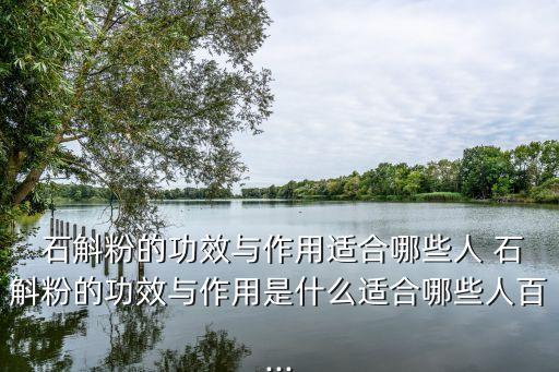  石斛粉的功效與作用適合哪些人 石斛粉的功效與作用是什么適合哪些人百...