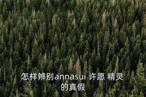 怎樣辨別annasui 許愿 精靈的真假