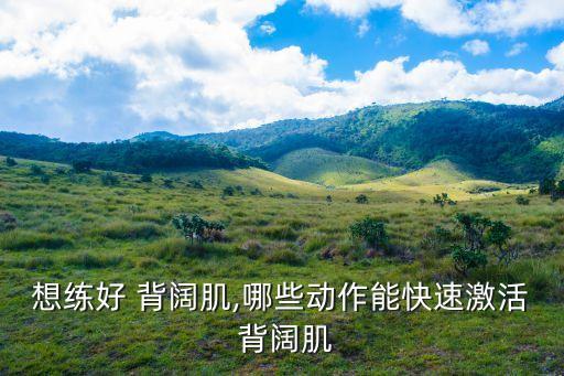 想練好 背闊肌,哪些動作能快速激活 背闊肌