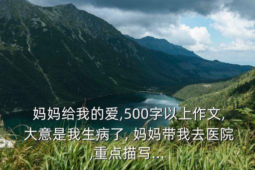  媽媽給我的愛,500字以上作文, 大意是我生病了, 媽媽帶我去醫院,重點描寫...