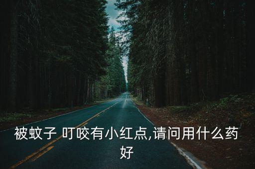 蚊蟲叮咬用什么藥,蚊子叮咬人皮膚可能出現(xiàn)過敏反應(yīng)
