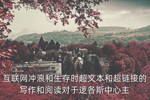 互聯網沖浪和生存時超文本和超鏈接的寫作和閱讀對于邏各斯中心主