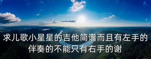 求兒歌小星星的吉他簡譜而且有左手的伴奏的不能只有右手的謝