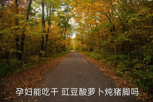  孕婦能吃干 豇豆酸蘿卜燉豬腳嗎