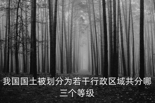 行政等級從低到高，我國國土被劃分為若干行政區域共分哪三個等級