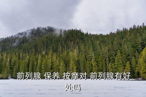  前列腺 保養 按摩對 前列腺有好處嗎