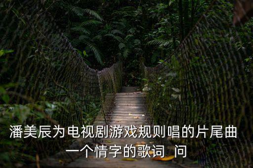 潘美辰個(gè)人資料簡(jiǎn)介，潘美辰為電視劇游戲規(guī)則唱的片尾曲 一個(gè)情字的歌詞  問(wèn)