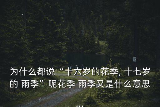 為什么都說“十六歲的花季, 十七歲的 雨季”呢花季 雨季又是什么意思...