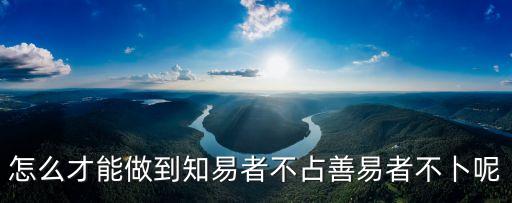 怎么才能做到知易者不占善易者不卜呢