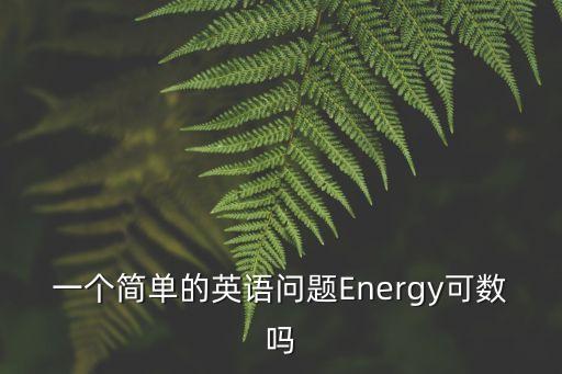 能源英文，一個簡單的英語問題Energy可數嗎