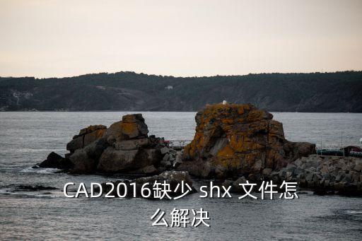 shx文件,缺少cad2017shx文件是設(shè)置錯誤造成