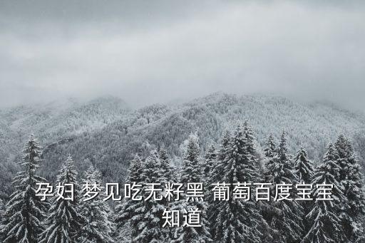  孕婦 夢見吃無籽黑 葡萄百度寶寶知道
