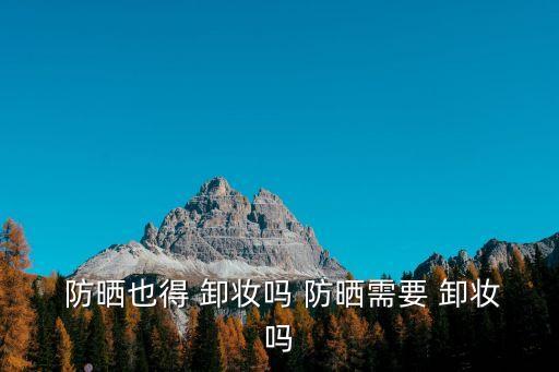  防曬也得 卸妝嗎 防曬需要 卸妝嗎