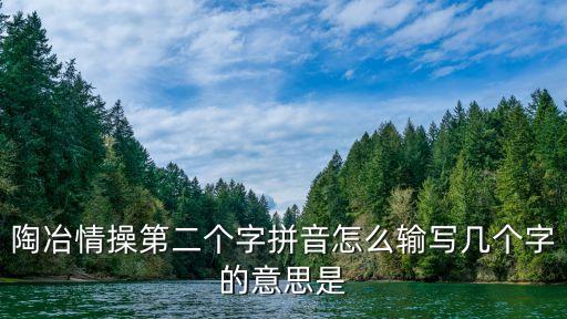 陶冶情操拼音，陶iel情操iel怎么寫